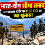 भारत-चीन सीमा तनाव अरुणाचल प्रदेश ITBP DG