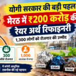 योगी सरकार मेरठ रिफाइनरी परियोजना 200 करोड़ निवेश और रोजगार